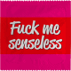 FUCK ME SENSELESS