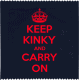 KEEP KINKY AND CARRY ON