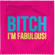BITCH I'M FABULOUS !